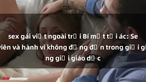sex gái việt ngoài trời Bí mật tội ác: Sex giáo viên và hành vi không đứng đắn trong giới giáo dục