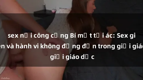 sex nơi công cộng Bí mật tội ác: Sex giáo viên và hành vi không đứng đắn trong giới giáo dục