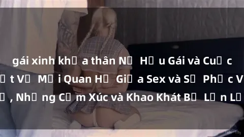 gái xinh khỏa thân Nữ Hầu Gái và Cuộc Sống Của Họ: Bí Mật Về Mối Quan Hệ Giữa Sex và Sự Phục Vụ, Những Cảm Xúc và Khao Khát Bị Lẫn Lộn Trong Lĩnh Vực Này.