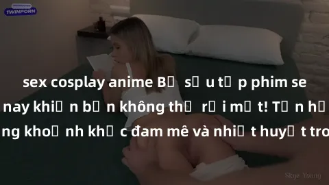 sex cosplay anime Bộ sưu tập phim sex Mỹ hot nhất năm nay khiến bạn không thể rời mắt! Tận hưởng những khoảnh khắc đam mê và nhiệt huyết trong các tác phẩm nóng bỏng này!