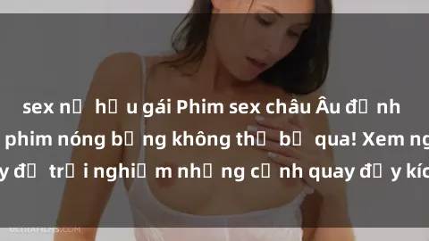 sex nữ hầu gái Phim sex châu Âu đỉnh cao: Top những bộ phim nóng bỏng không thể bỏ qua! Xem ngay để trải nghiệm những cảnh quay đầy kích thích và cuồng nhiệt.
