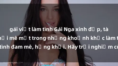 gái việt làm tình Gái Nga xinh đẹp, tài năng khiến bạn phải mê mệt trong những khoảnh khắc làm tình đam mê, hứng khởi. Hãy trải nghiệm cùng họ ngay hôm nay!