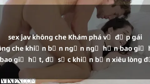 sex jav không che Khám phá vẻ đẹp gái Việt Nam nude không che khiến bạn ngẩn ngơ hơn bao giờ hết, đủ sức khiến bạn xiêu lòng đến ngất ngây
