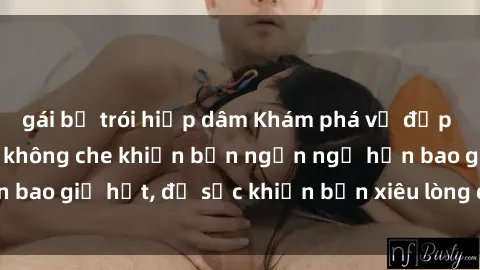 gái bị trói hiếp dâm Khám phá vẻ đẹp gái Việt Nam nude không che khiến bạn ngẩn ngơ hơn bao giờ hết, đủ sức khiến bạn xiêu lòng đến ngất ngây