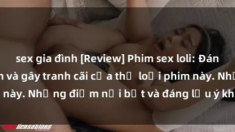 sex gia đình [Review] Phim sex loli: Đánh giá về sự gợi cảm và gây tranh cãi của thể loại phim này. Những điểm nổi bật và đáng lưu ý khi xem phim loli.