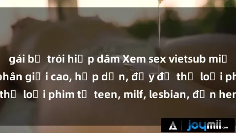 gái bị trói hiếp dâm Xem sex vietsub miễn phí tại nhà, độ phân giải cao, hấp dẫn, đầy đủ thể loại phim từ teen, milf, lesbian, đến hentai và jav.