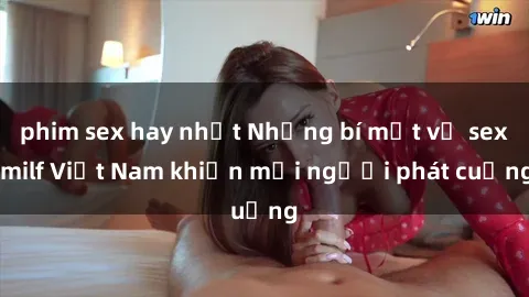 phim sex hay nhất Những bí mật về sex milf Việt Nam khiến mọi người phát cuồng