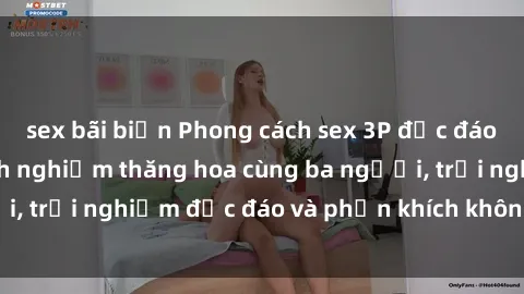 sex bãi biển Phong cách sex 3P độc đáo tại Việt Nam: Kinh nghiệm thăng hoa cùng ba người, trải nghiệm độc đáo và phấn khích không thể bỏ lỡ!