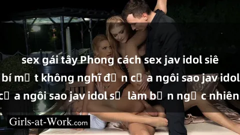 sex gái tây Phong cách sex jav idol siêu hấp dẫn: Những bí mật không nghĩ đến của ngôi sao jav idol sẽ làm bạn ngạc nhiên!