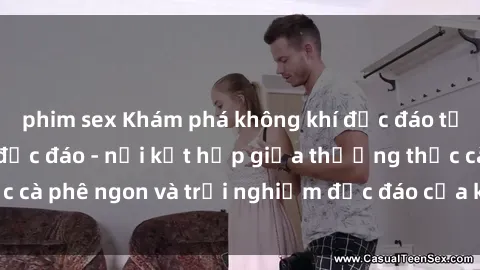 phim sex Khám phá không khí độc đáo tại sex quán cà phê độc đáo - nơi kết hợp giữa thưởng thức cà phê ngon và trải nghiệm độc đáo của không gian sex shop.