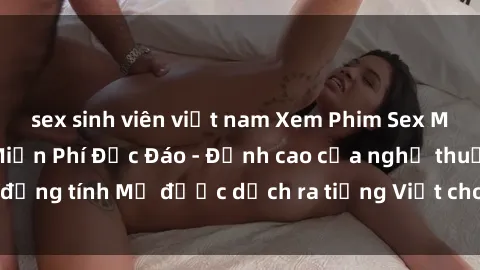 sex sinh viên việt nam Xem Phim Sex Mỹ Vietsub Online Miễn Phí Độc Đáo - Đỉnh cao của nghệ thuật đồng tính Mỹ được dịch ra tiếng Việt cho người xem hiểu rõ hơn.