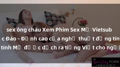 sex ông cháu Xem Phim Sex Mỹ Vietsub Online Miễn Phí Độc Đáo - Đỉnh cao của nghệ thuật đồng tính Mỹ được dịch ra tiếng Việt cho người xem hiểu rõ hơn.