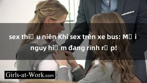 sex thiếu niên Khi sex trên xe bus: Mối nguy hiểm đang rình rập!