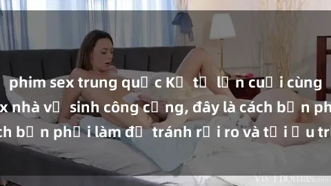 phim sex trung quốc Kể từ lần cuối cùng bạn thực hành sex nhà vệ sinh công cộng, đây là cách bạn phải làm để tránh rủi ro và tối ưu trải nghiệm.