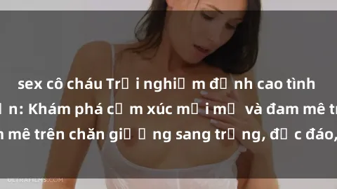 sex cô cháu Trải nghiệm đỉnh cao tình yêu tại sex khách sạn: Khám phá cảm xúc mới mẻ và đam mê trên chăn giường sang trọng, độc đáo, không giới hạn.