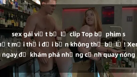 sex gái việt bị lộ clip Top bộ phim sex Hàn Quốc hot nhất mọi thời đại bạn không thể bỏ lỡ! Xem ngay để khám phá những cảnh quay nóng bỏng, đầy nghẹt thở!