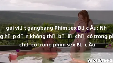 gái việt gangbang Phim sex Bắc Âu: Những cảnh nóng hấp dẫn không thể bỏ lỡ chỉ có trong phim sex Bắc Âu