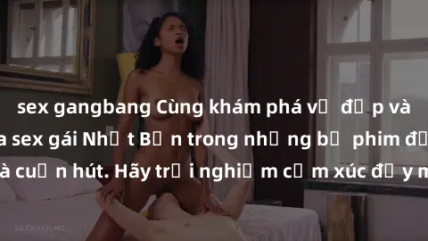 sex gangbang Cùng khám phá vẻ đẹp và sức gợi cảm của sex gái Nhật Bản trong những bộ phim đầy nghệ thuật và cuốn hút. Hãy trải nghiệm cảm xúc đầy mới mẻ và sống động từ những cảnh quay tinh tế và quyế