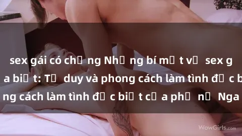 sex gái có chồng Những bí mật về sex gái Nga mà bạn chưa biết: Tư duy và phong cách làm tình đặc biệt của phụ nữ Nga