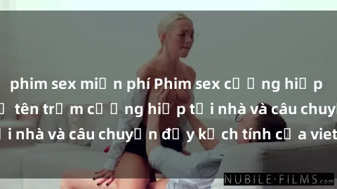 phim sex miễn phí Phim sex cưỡng hiếp vietsub: Nữ sinh bị tên trộm cưỡng hiếp tại nhà và câu chuyện đầy kịch tính của vietsub