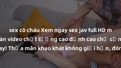 sex cô cháu Xem ngay sex jav full HD miễn phí - Hàng ngàn video chất lượng cao đỉnh cao chỉ cần click vào ngay! Thỏa mãn khao khát không giới hạn, đón chờ những trải nghiệm mới lạ!