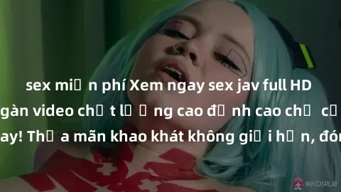 sex miễn phí Xem ngay sex jav full HD miễn phí - Hàng ngàn video chất lượng cao đỉnh cao chỉ cần click vào ngay! Thỏa mãn khao khát không giới hạn, đón chờ những trải nghiệm mới lạ!