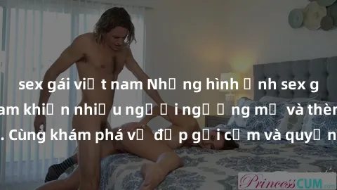 sex gái việt nam Những hình ảnh sex gái sinh viên Việt Nam khiến nhiều người ngưỡng mộ và thèm khát. Cùng khám phá vẻ đẹp gợi cảm và quyến rũ của những cô gái trẻ này.