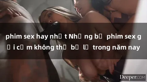 phim sex hay nhất Những bộ phim sex gợi cảm không thể bỏ lỡ trong năm nay