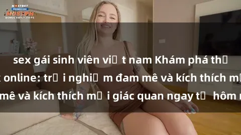 sex gái sinh viên việt nam Khám phá thế giới mới của sex online: trải nghiệm đam mê và kích thích mọi giác quan ngay từ hôm nay!