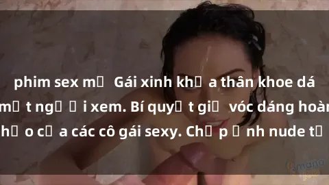 phim sex mỹ Gái xinh khỏa thân khoe dáng nóng bỏng đốt mắt người xem. Bí quyết giữ vóc dáng hoàn hảo của các cô gái sexy. Chụp ảnh nude tự tin không sợ lộ hàng.