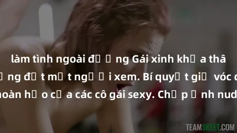làm tình ngoài đường Gái xinh khỏa thân khoe dáng nóng bỏng đốt mắt người xem. Bí quyết giữ vóc dáng hoàn hảo của các cô gái sexy. Chụp ảnh nude tự tin không sợ lộ hàng.