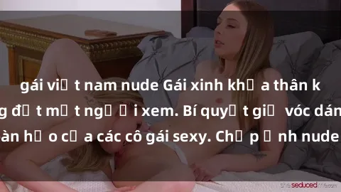gái việt nam nude Gái xinh khỏa thân khoe dáng nóng bỏng đốt mắt người xem. Bí quyết giữ vóc dáng hoàn hảo của các cô gái sexy. Chụp ảnh nude tự tin không sợ lộ hàng.