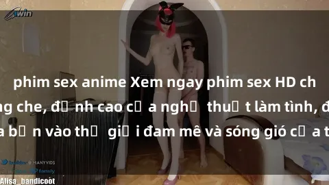 phim sex anime Xem ngay phim sex HD chất lượng cao không che, đỉnh cao của nghệ thuật làm tình, đưa bạn vào thế giới đam mê và sóng gió của tình yêu không giới hạn.