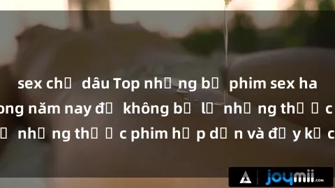 sex chị dâu Top những bộ phim sex hay nhất nên xem trong năm nay để không bỏ lỡ những thước phim hấp dẫn và đầy kịch tính.