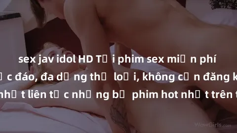 sex jav idol HD Tải phim sex miễn phí chất lượng cao độc đáo, đa dạng thể loại, không cần đăng ký tài khoản. Cập nhật liên tục những bộ phim hot nhất trên thị trường. Sự lựa chọn hàng đầu cho người yê