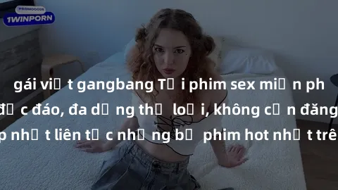 gái việt gangbang Tải phim sex miễn phí chất lượng cao độc đáo, đa dạng thể loại, không cần đăng ký tài khoản. Cập nhật liên tục những bộ phim hot nhất trên thị trường. Sự lựa chọn hàng đầu cho người