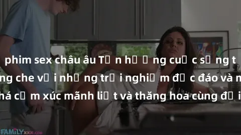 phim sex châu âu Tận hưởng cuộc sống tình dục online không che với những trải nghiệm độc đáo và mới lạ. Khám phá cảm xúc mãnh liệt và thăng hoa cùng đối tác tại các trang web chuyên nghiệp.