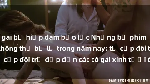 gái bị hiếp dâm bạo lực Những bộ phim sex JAV hot nhất không thể bỏ lỡ trong năm nay: từ cặp đôi trẻ đẹp đến các cô gái xinh tươi đầy sức hút.