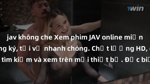 jav không che Xem phim JAV online miễn phí không cần đăng ký, tải về nhanh chóng. Chất lượng HD, dễ dàng tìm kiếm và xem trên mọi thiết bị. Đặc biệt, không quảng cáo làm phiền.