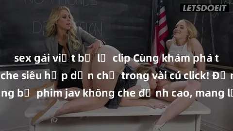 sex gái việt bị lộ clip Cùng khám phá thế giới jav không che siêu hấp dẫn chỉ trong vài cú click! Đắm chìm trong những bộ phim jav không che đỉnh cao, mang lại trải nghiệm thú vị và đầy kích thích.