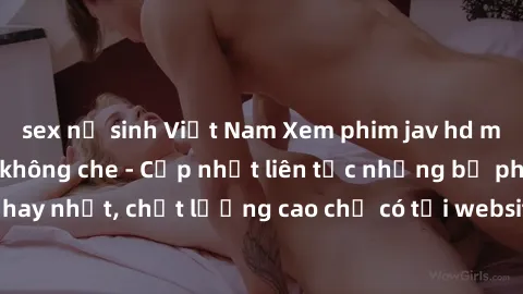 sex nữ sinh Việt Nam Xem phim jav hd miễn phí đỉnh cao không che - Cập nhật liên tục những bộ phim sex hay nhất, chất lượng cao chỉ có tại website chuyên nghiệp hàng đầu.