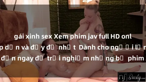 gái xinh sex Xem phim jav full HD online miễn phí - Hấp dẫn và đầy đủ nhất  Dành cho người lớn, đến ngay để trải nghiệm những bộ phim hấp dẫn và hấp dẫn.