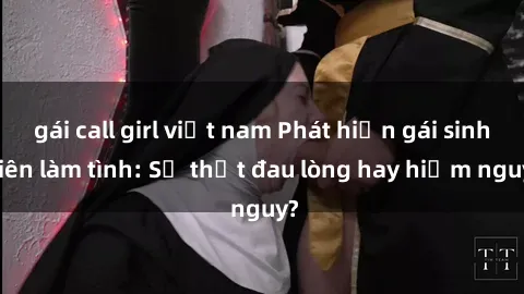 gái call girl việt nam Phát hiện gái sinh viên làm tình: Sự thật đau lòng hay hiểm nguy?
