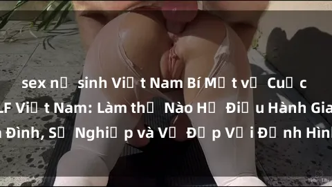 sex nữ sinh Việt Nam Bí Mật về Cuộc Sống Của Các MILF Việt Nam: Làm thế Nào Họ Điều Hành Gia Đình, Sự Nghiệp và Vẻ Đẹp Với Định Hình Văn Hóa Đương Đại
