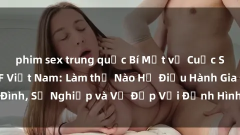 phim sex trung quốc Bí Mật về Cuộc Sống Của Các MILF Việt Nam: Làm thế Nào Họ Điều Hành Gia Đình, Sự Nghiệp và Vẻ Đẹp Với Định Hình Văn Hóa Đương Đại