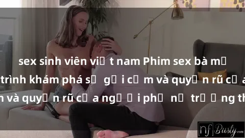 sex sinh viên việt nam Phim sex bà mẹ nóng bỏng: Hành trình khám phá sự gợi cảm và quyến rũ của người phụ nữ trưởng thành.