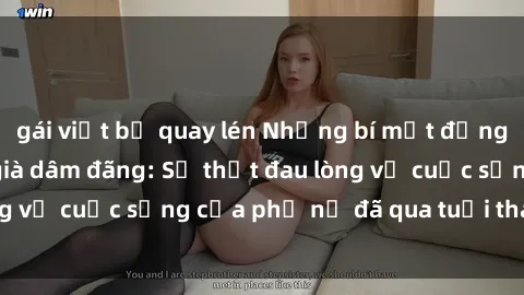 gái việt bị quay lén Những bí mật đằng sau vẻ ngoài gái già dâm đãng: Sự thật đau lòng về cuộc sống của phụ nữ đã qua tuổi thanh xuân