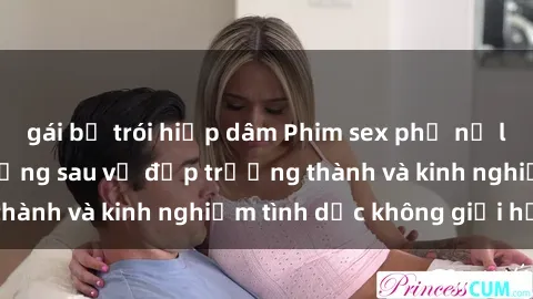 gái bị trói hiếp dâm Phim sex phụ nữ lớn tuổi: Sức hút đằng sau vẻ đẹp trưởng thành và kinh nghiệm tình dục không giới hạn