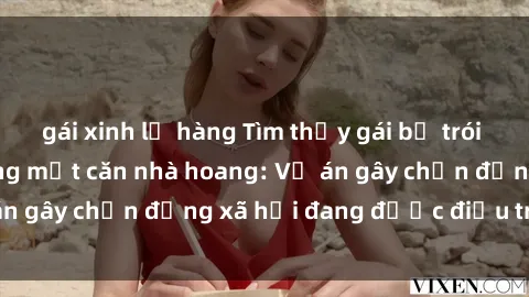 gái xinh lộ hàng Tìm thấy gái bị trói và bị hiếp dâm trong một căn nhà hoang: Vụ án gây chấn động xã hội đang được điều tra vào.