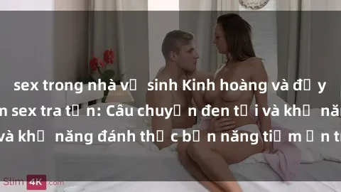 sex trong nhà vệ sinh Kinh hoàng và đầy kích thích với phim sex tra tấn: Câu chuyện đen tối và khả năng đánh thức bản năng tiềm ẩn trong con người